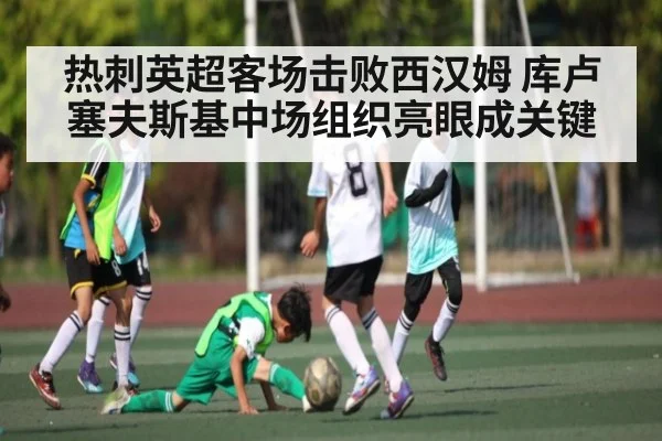 热刺英超客场击败西汉姆 库卢塞夫斯基中场组织亮眼成关键 - kaiyun